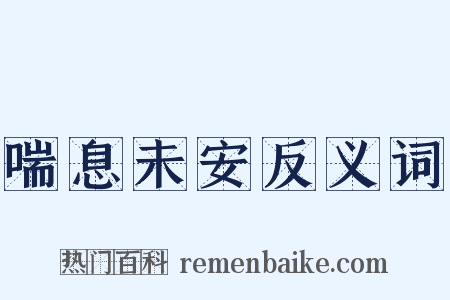 喘息未安反义词是什么意思的图片